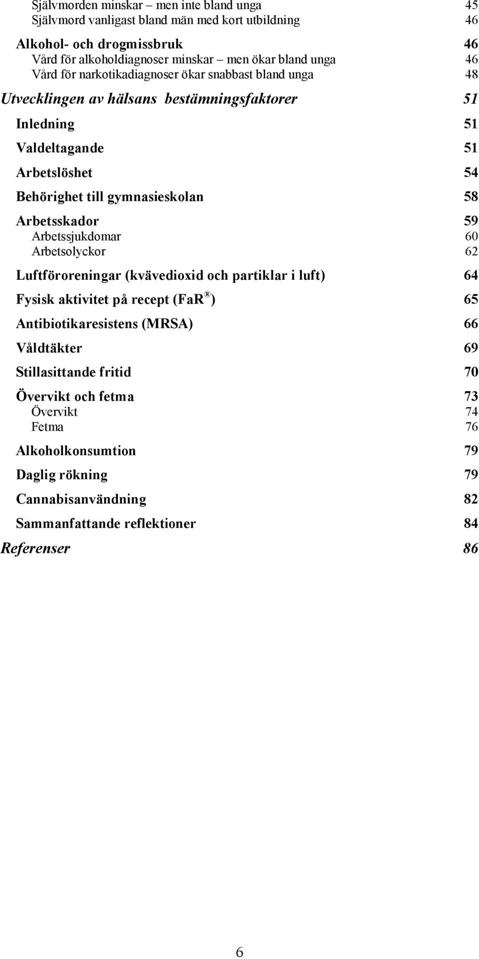 58 Arbetsskador 59 Arbetssjukdomar 6 Arbetsolyckor 62 Luftföroreningar (kvävedioxid och partiklar i luft) 64 Fysisk aktivitet på recept (FaR ) 65 Antibiotikaresistens (MRSA) 66