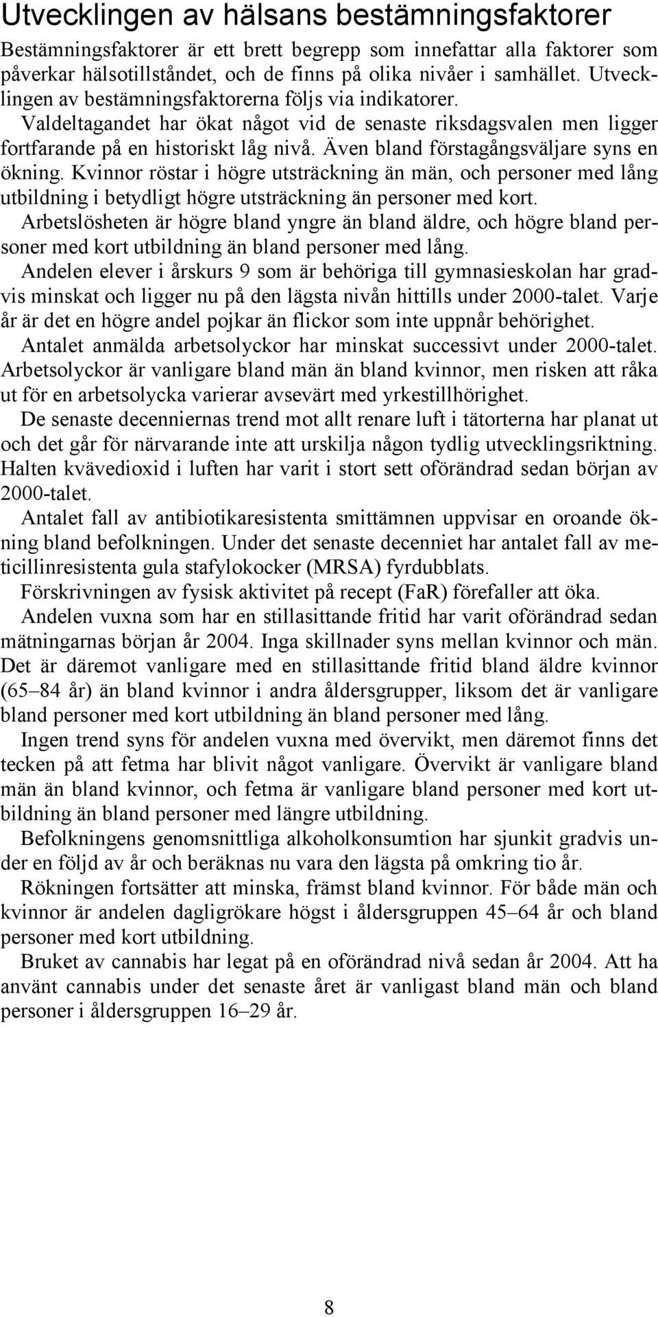 Även bland förstagångsväljare syns en ökning. Kvinnor röstar i högre utsträckning än män, och personer med lång utbildning i betydligt högre utsträckning än personer med kort.