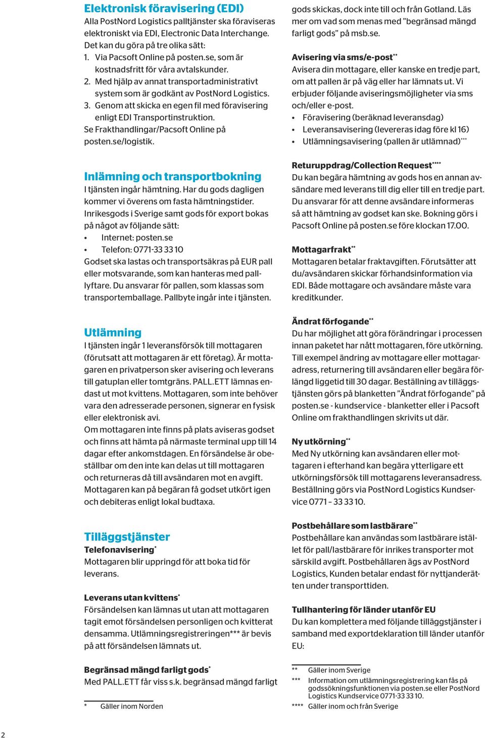 Genom att skicka en egen fil med föravisering enligt EDI Transportinstruktion. Se Frakthandlingar/Pacsoft Online på posten.se/logistik. Inlämning och transportbokning I tjänsten ingår hämtning.