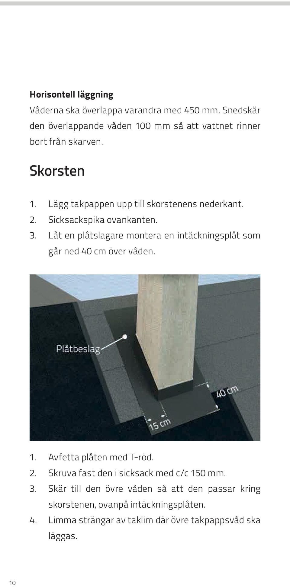 Lägg takpappen upp till skorstenens nederkant. 2. Sicksackspika ovankanten. 3.