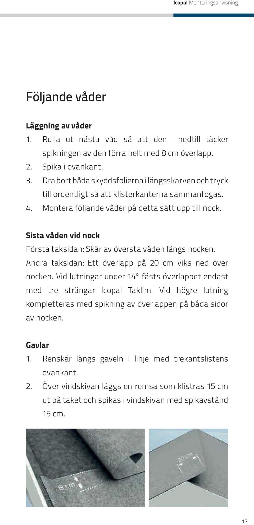 Sista våden vid nock Första taksidan: Skär av översta våden längs nocken. Andra taksidan: Ett överlapp på 20 cm viks ned över nocken.