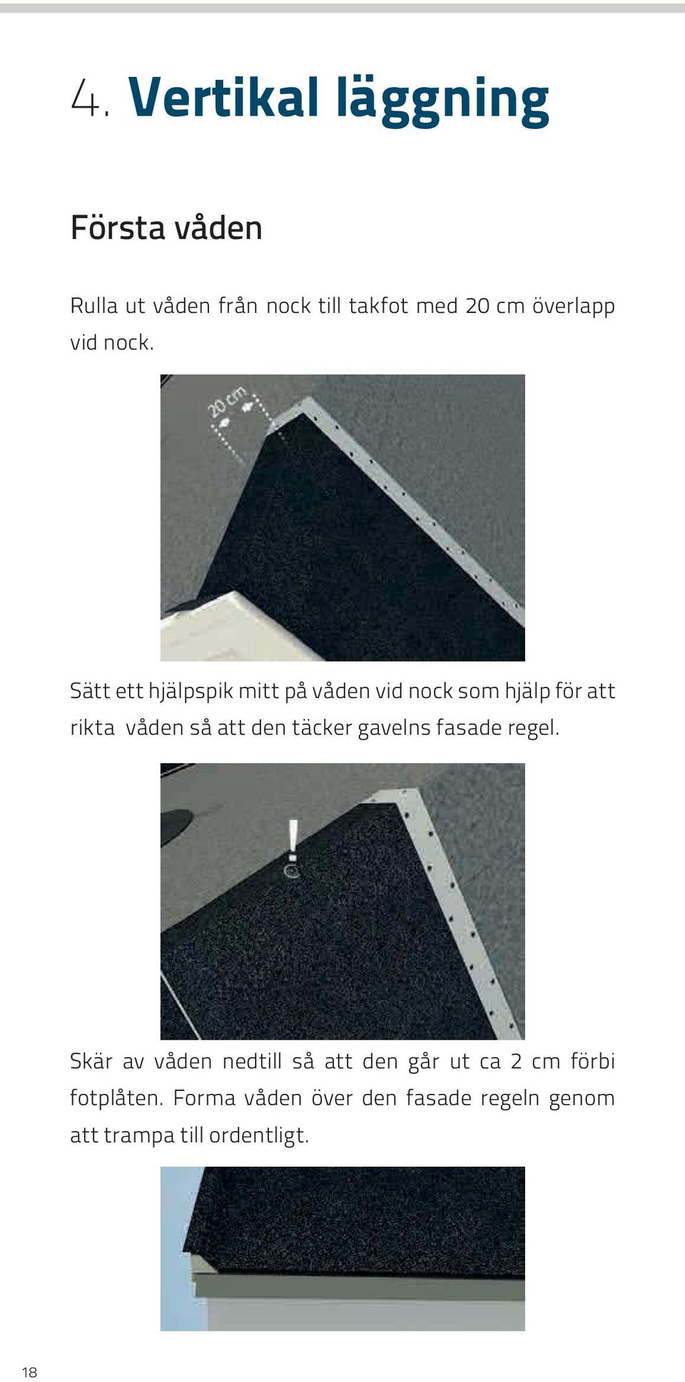 Sätt ett hjälpspik mitt på våden vid nock som hjälp för att rikta våden så att den