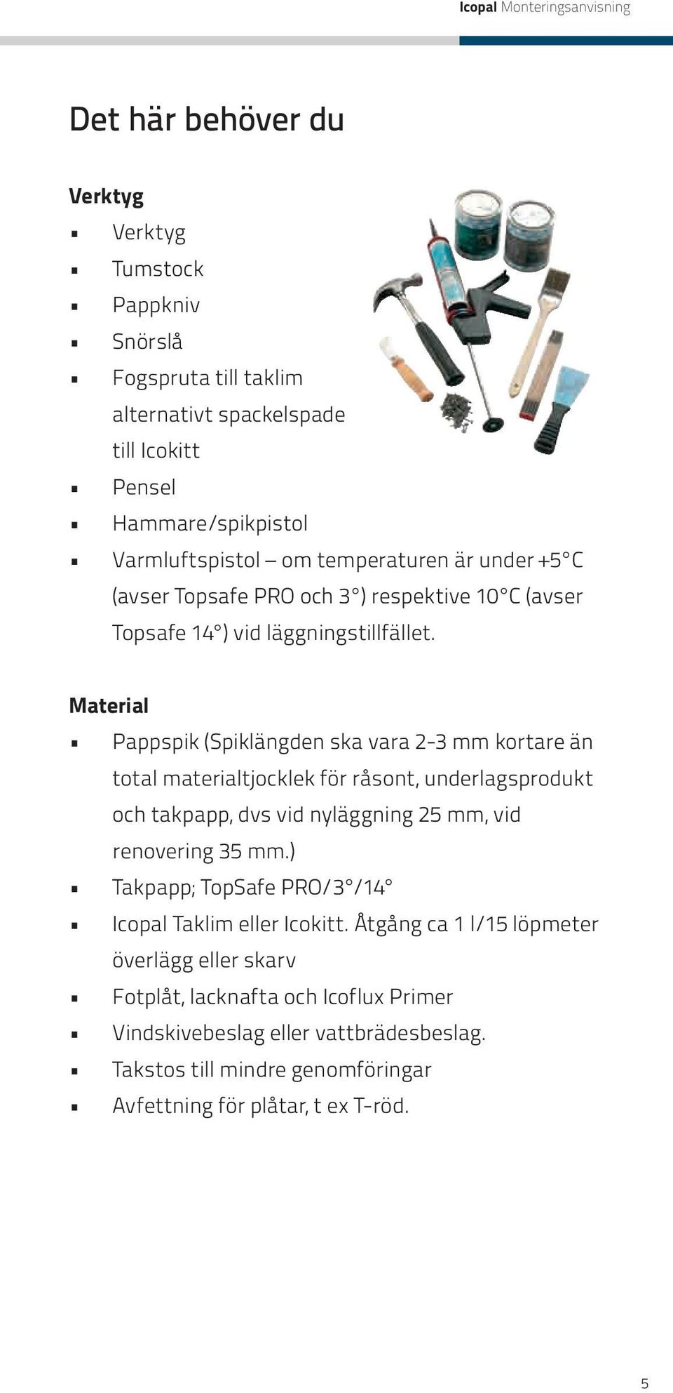 Material Pappspik (Spiklängden ska vara 2-3 mm kortare än total materialtjocklek för råsont, underlagsprodukt och takpapp, dvs vid nyläggning 25 mm, vid renovering 35 mm.