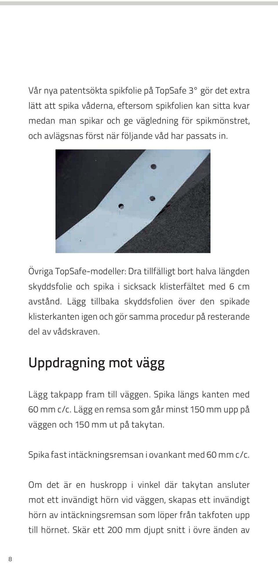 Lägg tillbaka skyddsfolien över den spikade klisterkanten igen och gör samma procedur på resterande del av vådskraven. Uppdragning mot vägg Lägg takpapp fram till väggen.