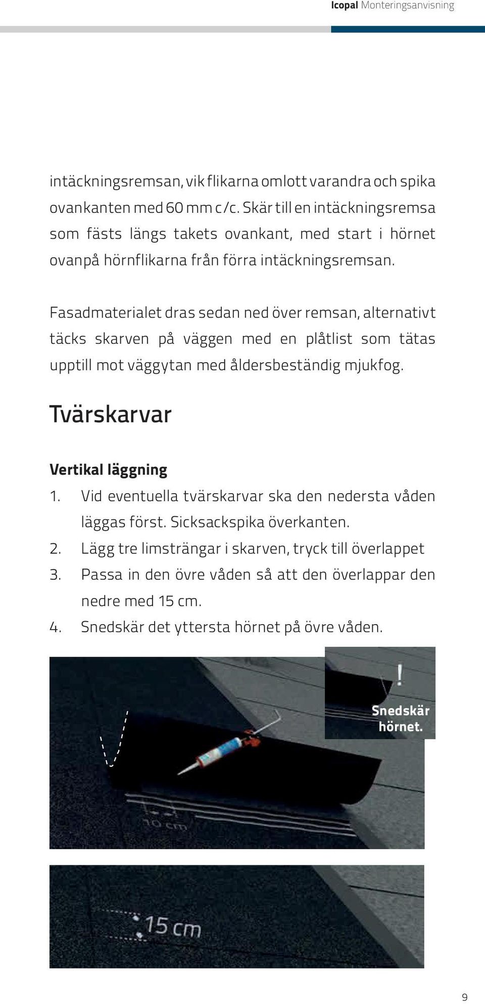 Fasadmaterialet dras sedan ned över remsan, alternativt täcks skarven på väggen med en plåtlist som tätas upptill mot väggytan med åldersbeständig mjukfog.