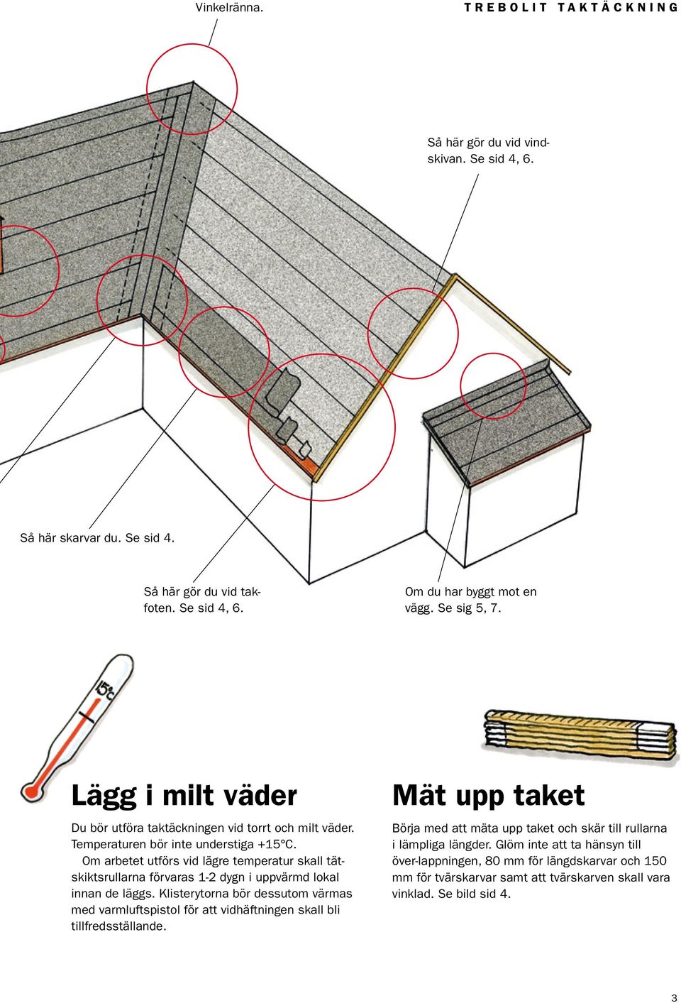 Om arbetet utförs vid lägre temperatur skall tätskiktsrullarna förvaras 1-2 dygn i uppvärmd lokal innan de läggs.