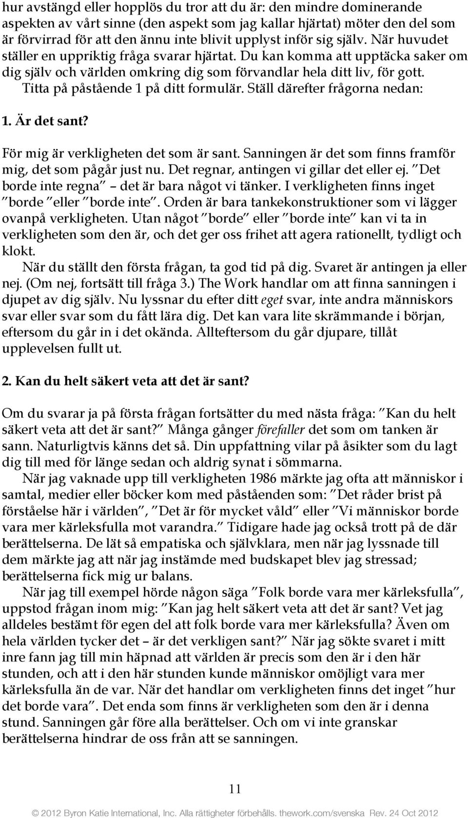 Titta på påstående 1 på ditt formulär. Ställ därefter frågorna nedan: 1. Är det sant? För mig är verkligheten det som är sant. Sanningen är det som finns framför mig, det som pågår just nu.