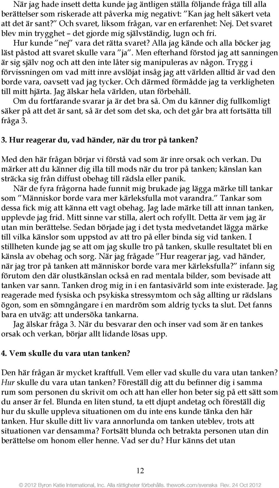 Alla jag kände och alla böcker jag läst påstod att svaret skulle vara ja. Men efterhand förstod jag att sanningen är sig själv nog och att den inte låter sig manipuleras av någon.
