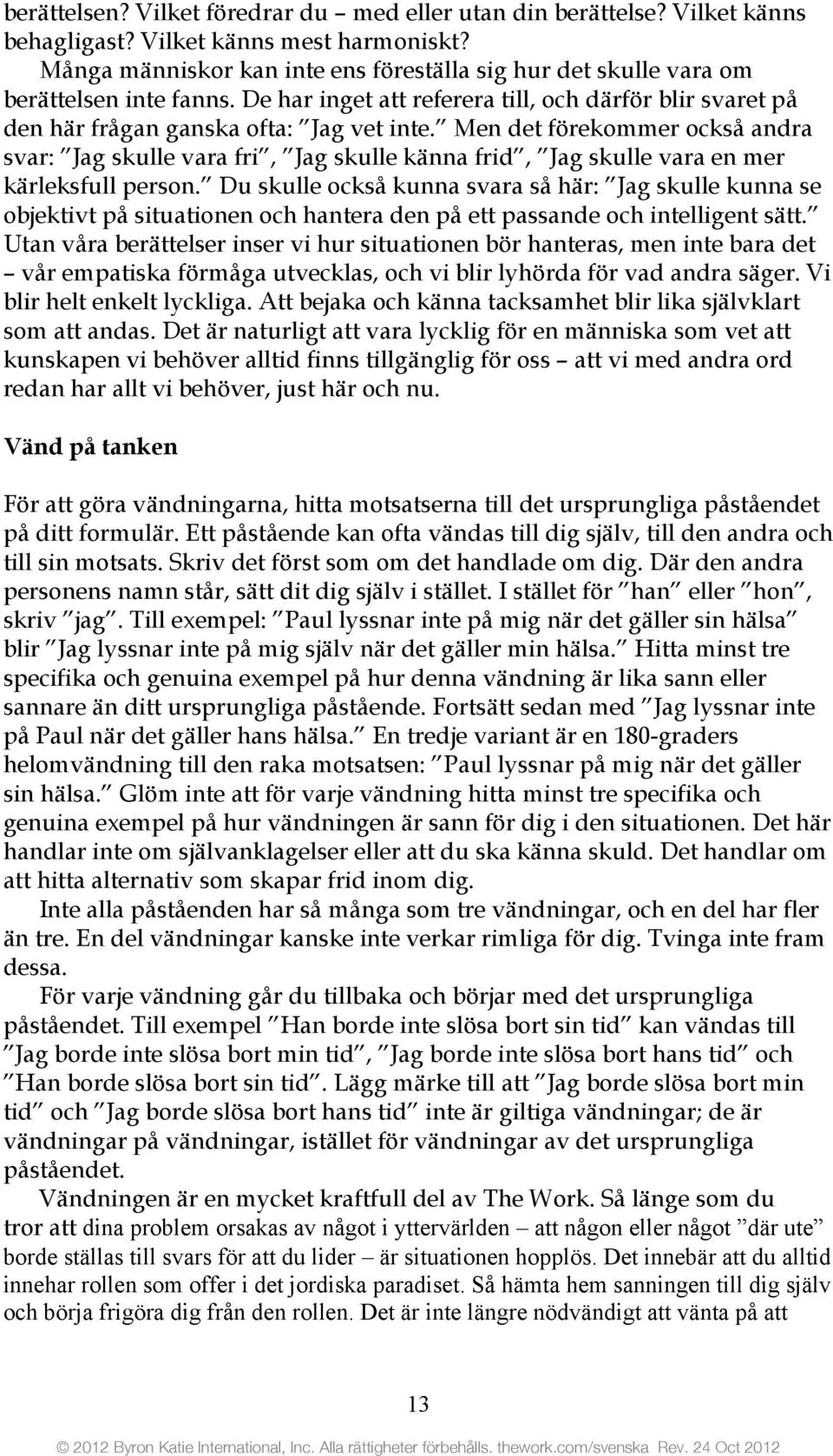 Men det förekommer också andra svar: Jag skulle vara fri, Jag skulle känna frid, Jag skulle vara en mer kärleksfull person.