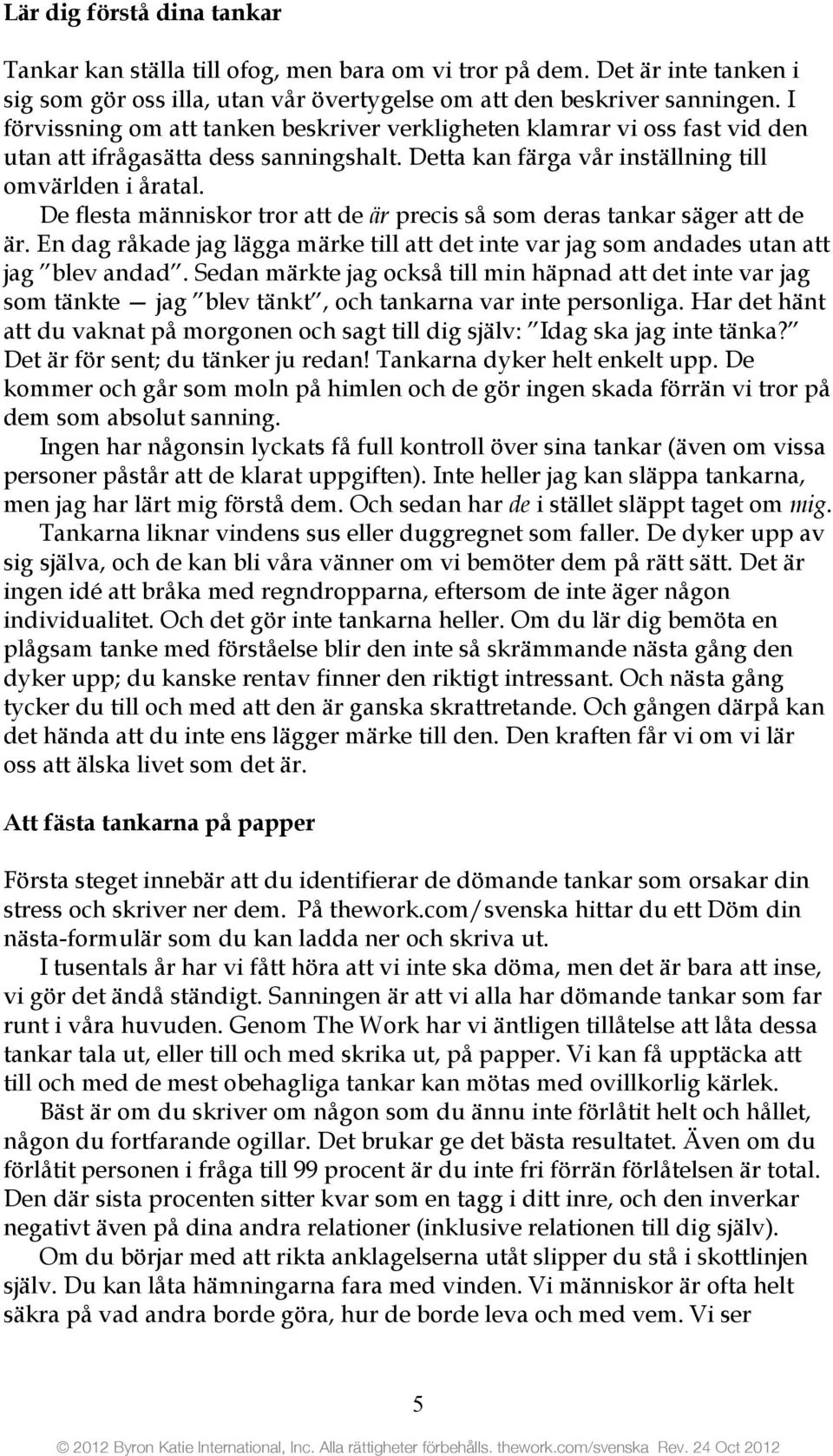 De flesta människor tror att de är precis så som deras tankar säger att de är. En dag råkade jag lägga märke till att det inte var jag som andades utan att jag blev andad.