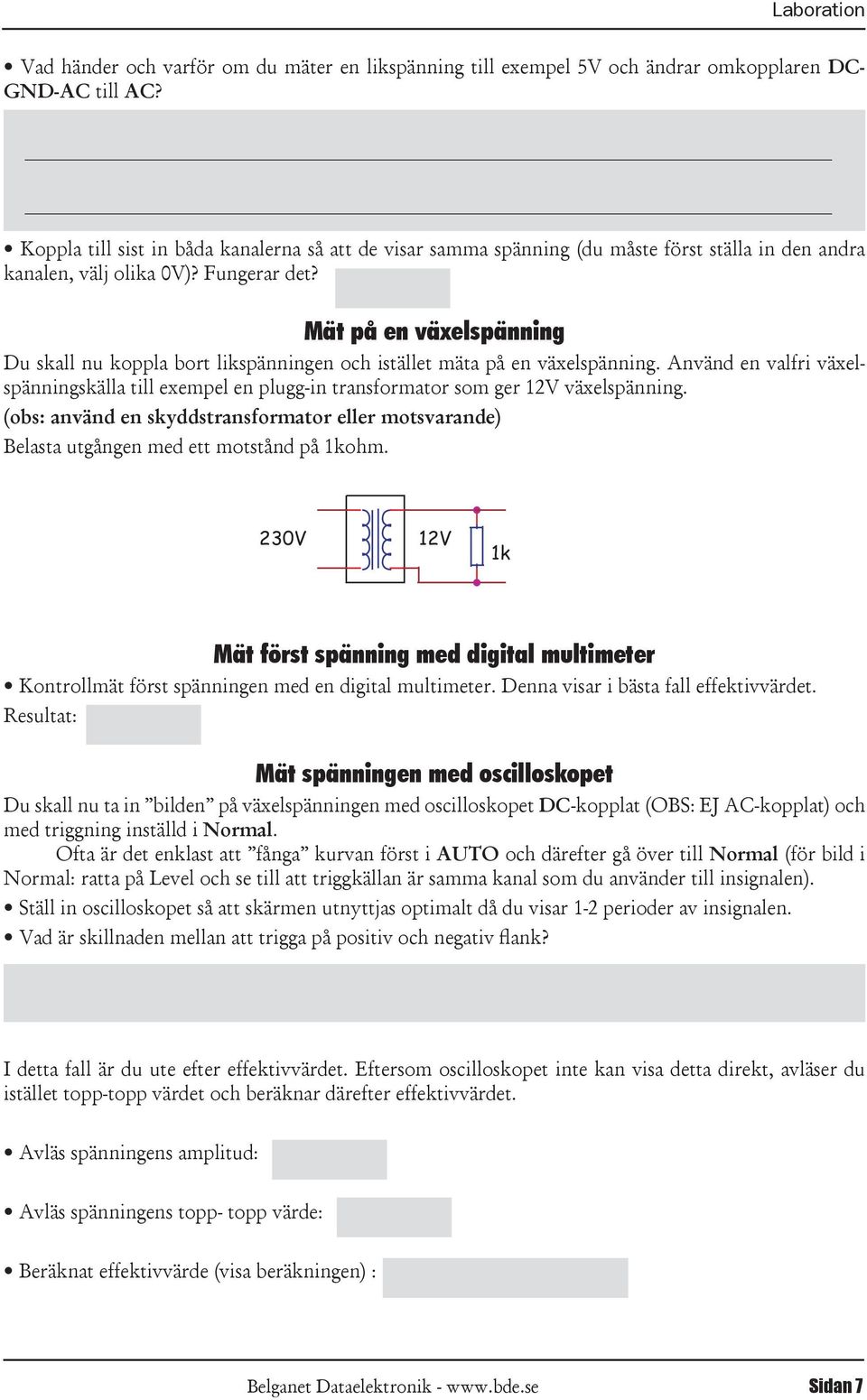 Mät på en växelspänning Du skall nu koppla bort likspänningen och istället mäta på en växelspänning.