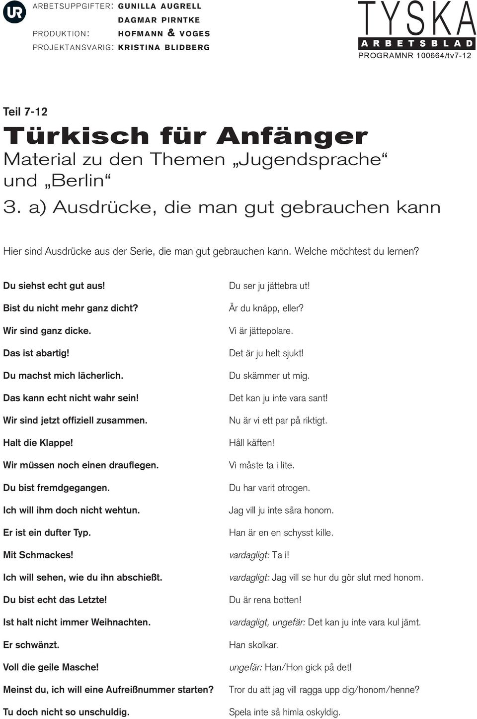 Du bist fremdgegangen. Ich will ihm doch nicht wehtun. Er ist ein dufter Typ. Du ser ju jättebra ut! Är du knäpp, eller? Vi är jättepolare. Det är ju helt sjukt! Du skämmer ut mig.