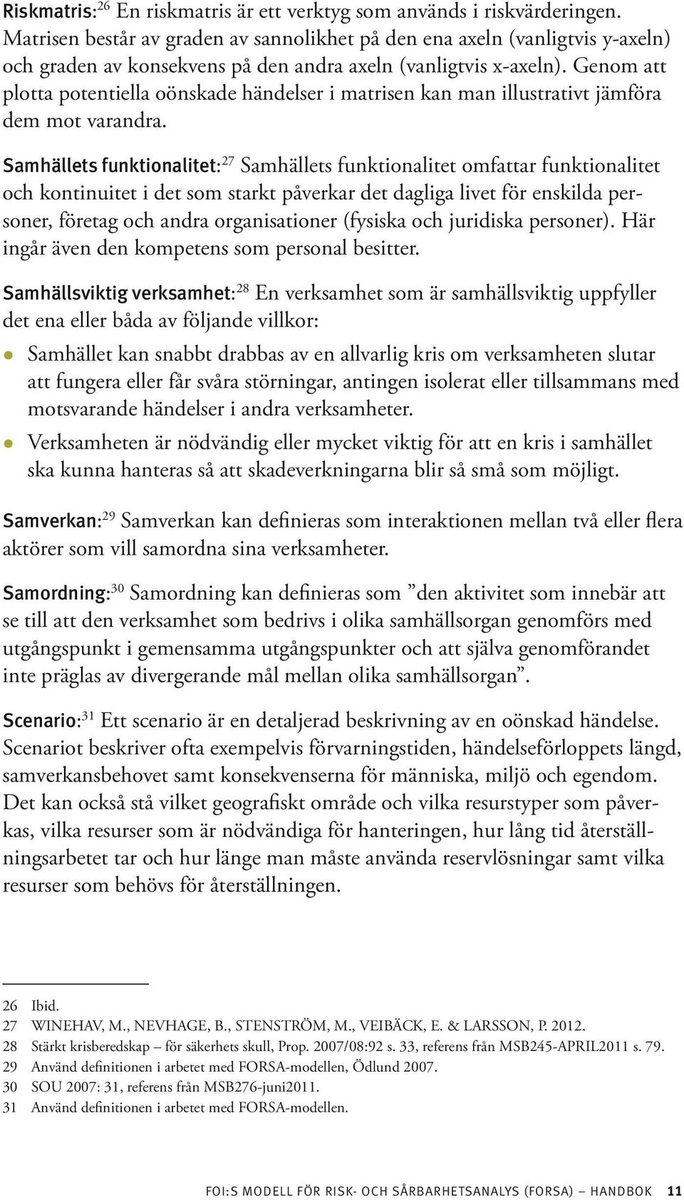 Genom att plotta potentiella oönskade händelser i matrisen kan man illustrativt jämföra dem mot varandra.
