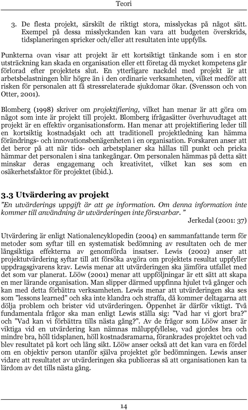 Punkterna ovan visar att projekt är ett kortsiktigt tänkande som i en stor utsträckning kan skada en organisation eller ett företag då mycket kompetens går förlorad efter projektets slut.