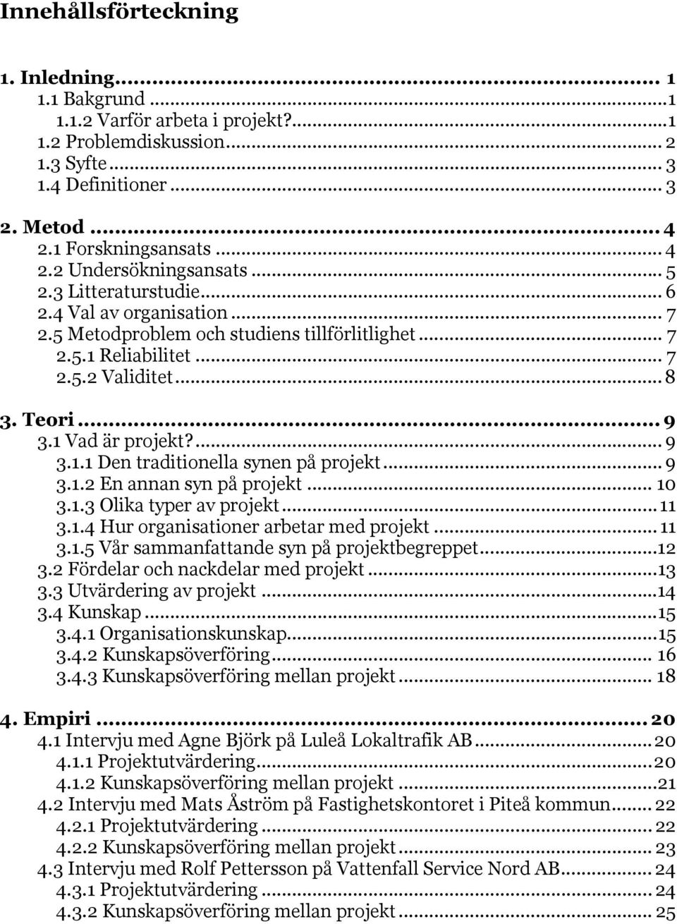 .. 9 3.1.2 En annan syn på projekt... 10 3.1.3 Olika typer av projekt...11 3.1.4 Hur organisationer arbetar med projekt... 11 3.1.5 Vår sammanfattande syn på projektbegreppet...12 3.