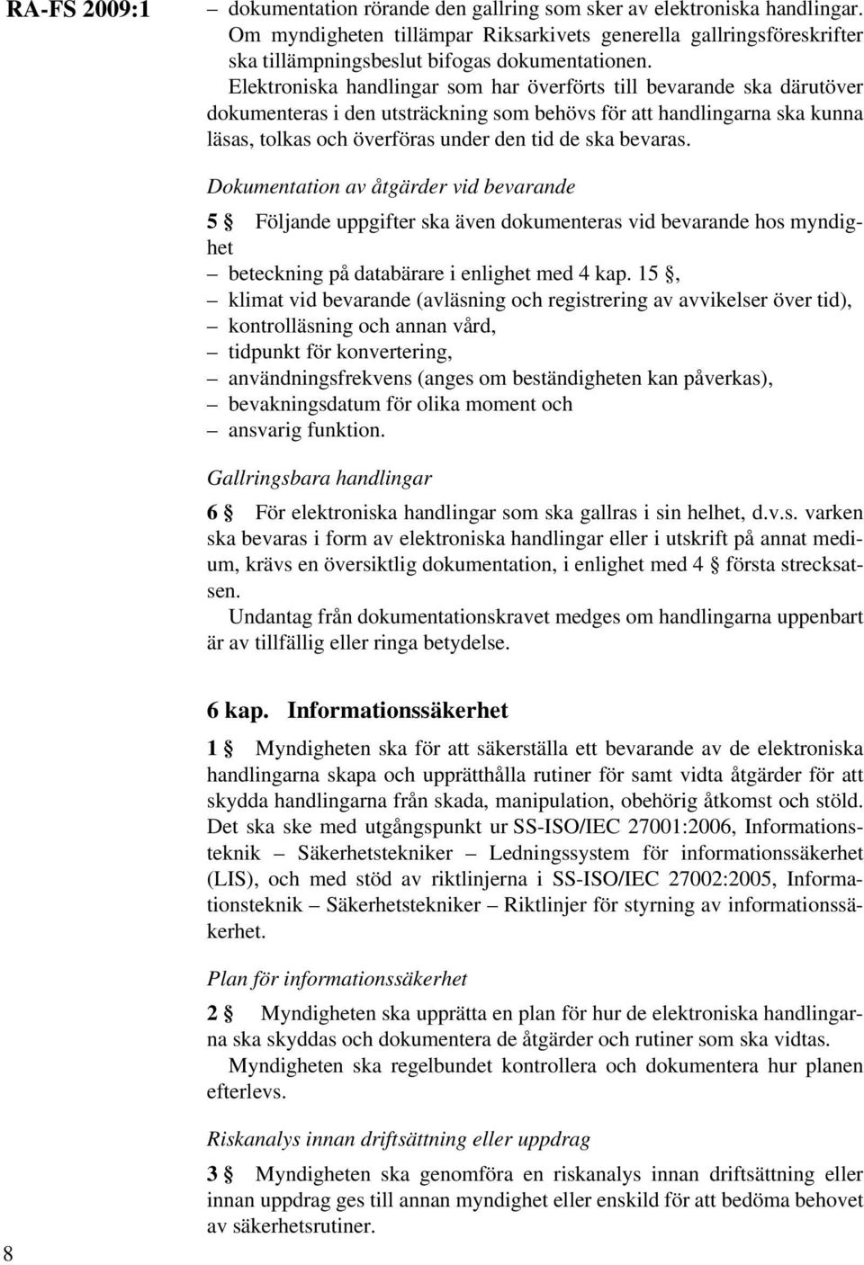 Elektroniska handlingar som har överförts till bevarande ska därutöver dokumenteras i den utsträckning som behövs för att handlingarna ska kunna läsas, tolkas och överföras under den tid de ska