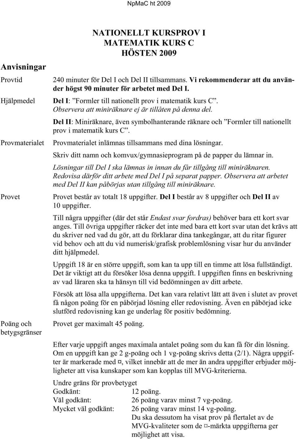 Del II: Miniräknare, även symbolhanterande räknare och Formler till nationellt prov i matematik kurs C. Provmaterialet inlämnas tillsammans med dina lösningar.