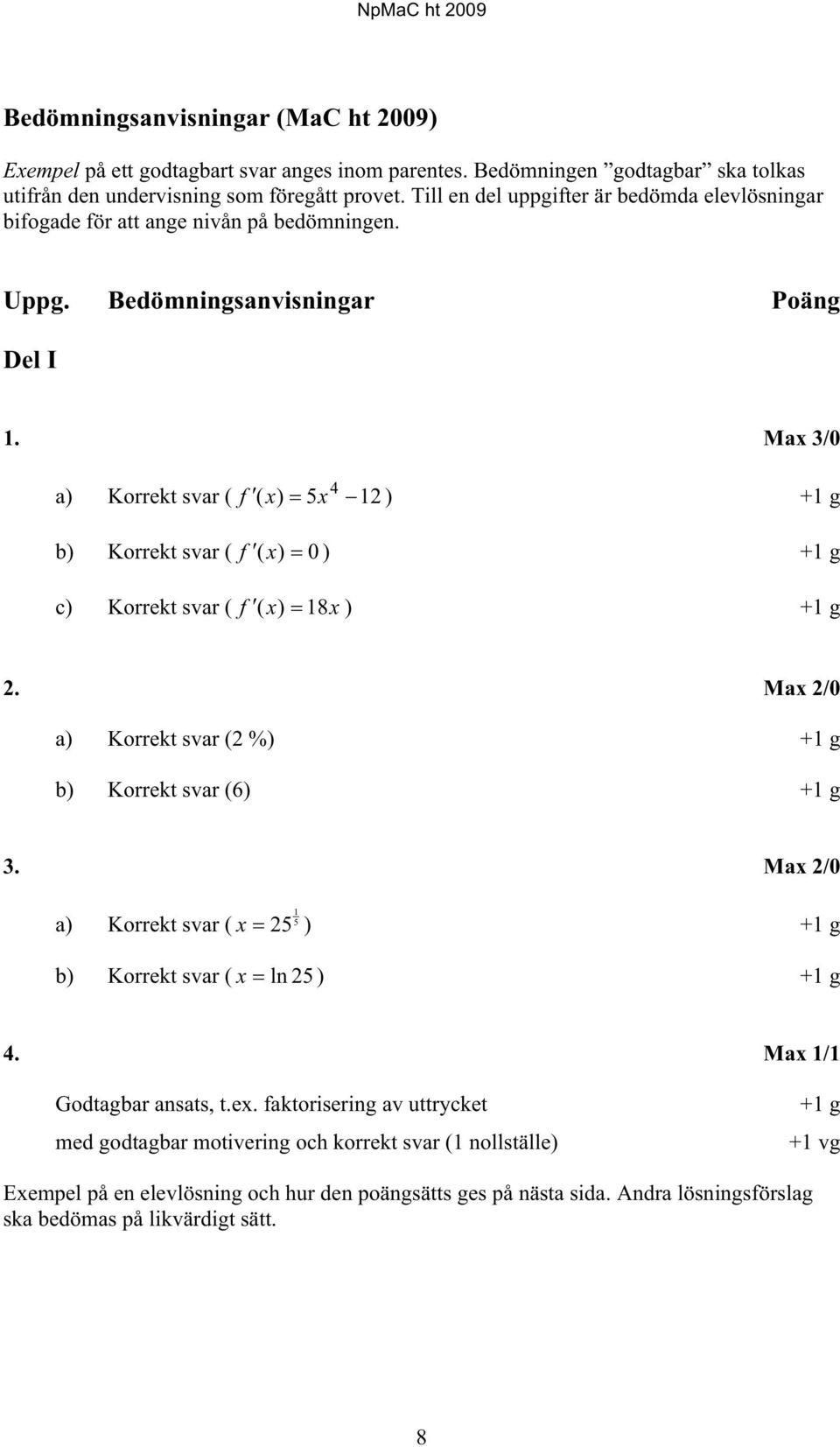 Max 3/0 4 a) Korrekt svar ( f ( x) 5x 12 ) +1 g b) Korrekt svar ( f ( x) 0 ) +1 g c) Korrekt svar ( f ( x) 18x ) +1 g 2. Max 2/0 a) Korrekt svar (2 %) +1 g b) Korrekt svar (6) +1 g 3.