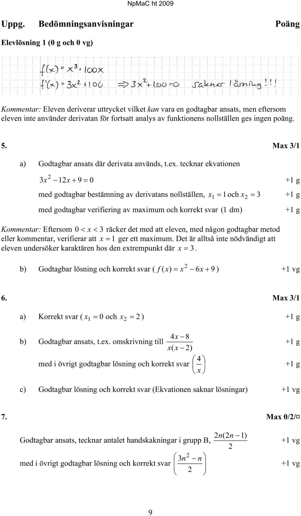 tecknar ekvationen 3x 2 12x 9 0 +1 g med godtagbar bestämning av derivatans nollställen, x och x 3 +1 g 1 1 2 med godtagbar verifiering av maximum och korrekt svar ( 1 dm) +1 g Kommentar: Eftersom 0