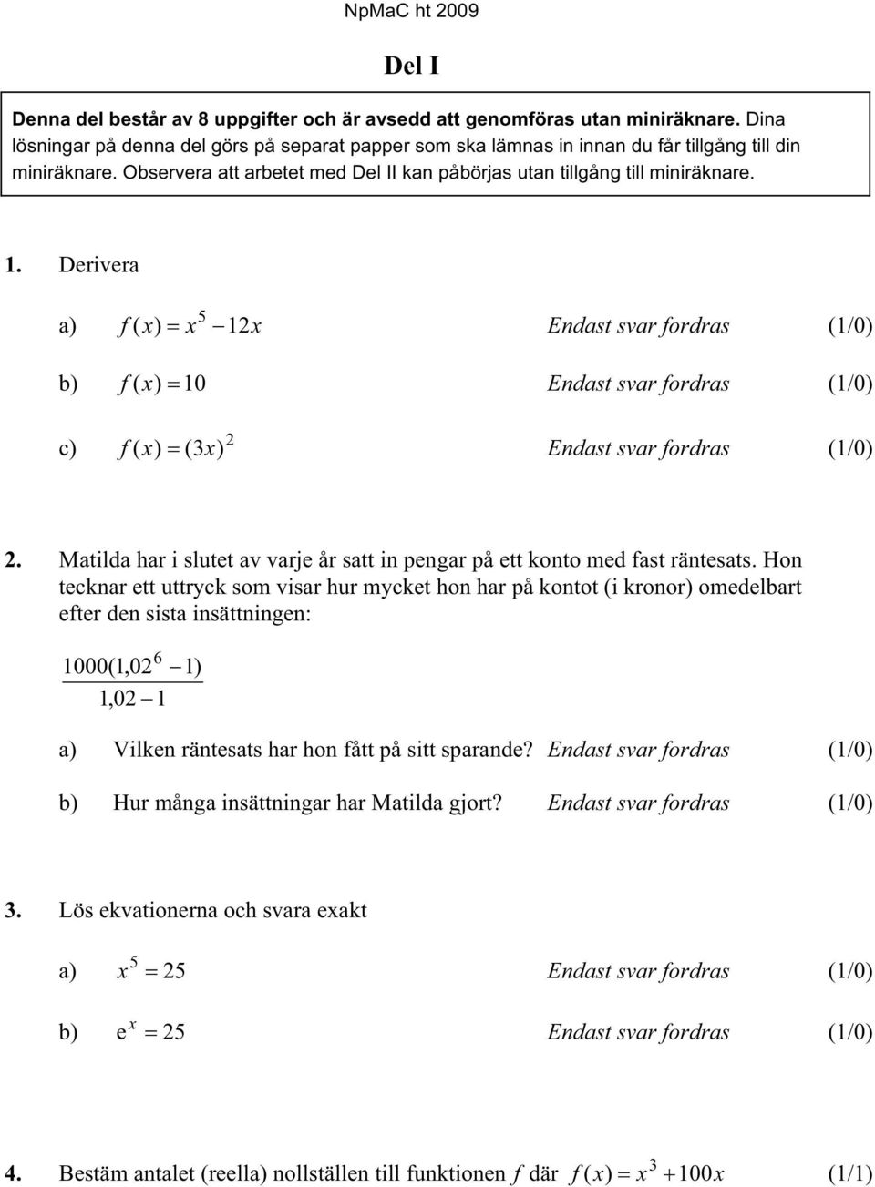 Derivera 5 a) f ( x) x 12x Endast svar fordras (1/0) b) f ( x) 10 Endast svar fordras (1/0) c) 2 f ( x) (3x) Endast svar fordras (1/0) 2.