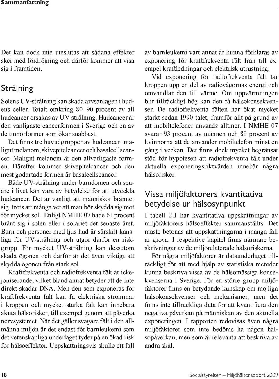 Det finns tre huvudgrupper av hudcancer: malignt melanom, skivepitelcancer och basalcellscancer. Malignt melanom är den allvarligaste formen.