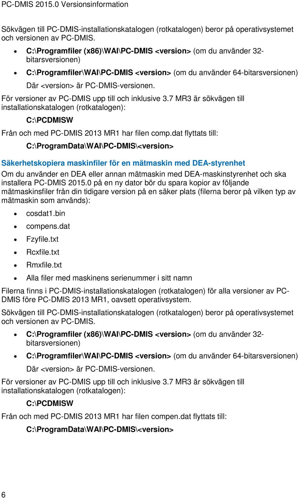 För versioner av PC-DMIS upp till och inklusive 3.7 MR3 är sökvägen till installationskatalogen (rotkatalogen): C:\PCDMISW Från och med PC-DMIS 2013 MR1 har filen comp.