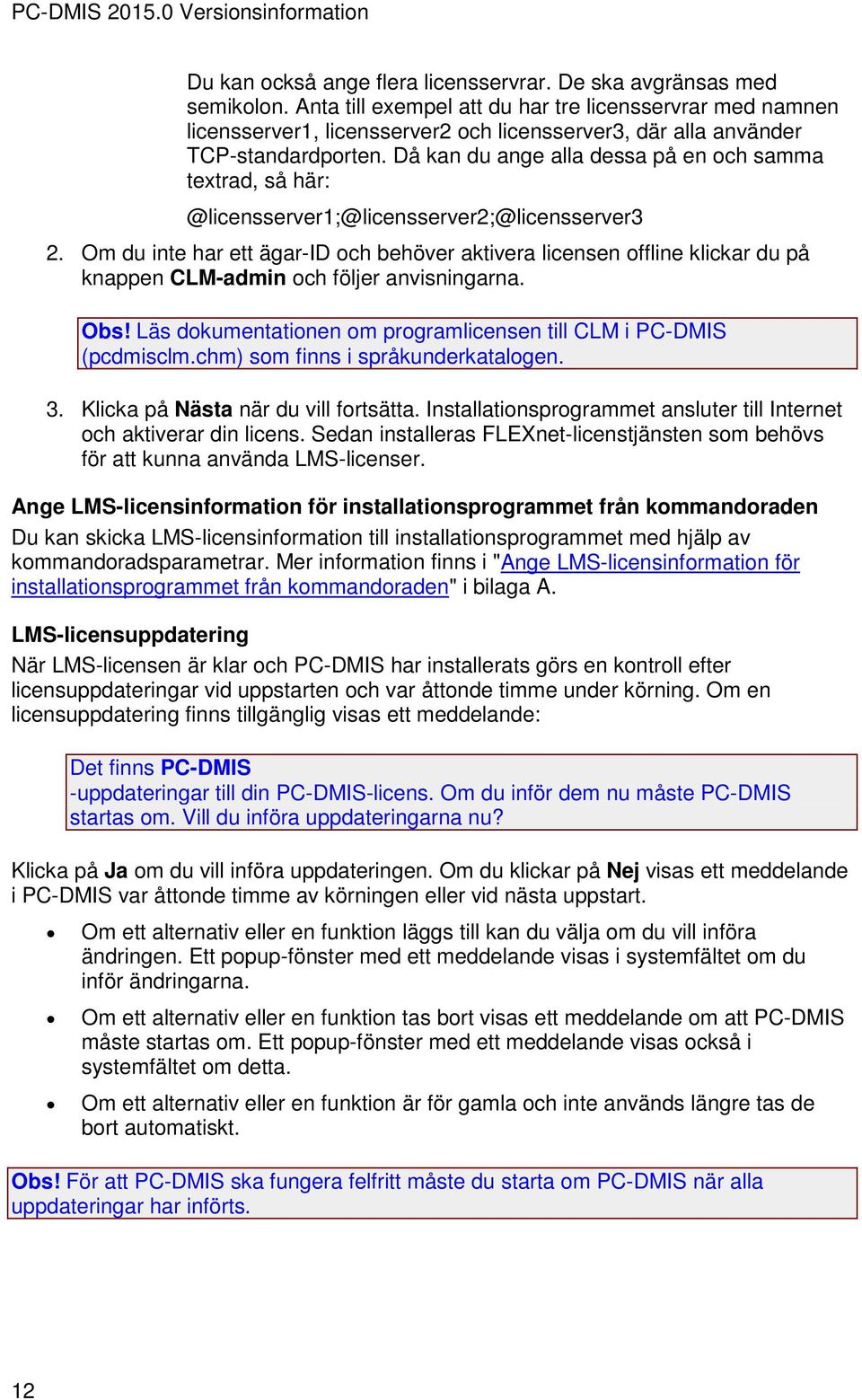 Då kan du ange alla dessa på en och samma textrad, så här: @licensserver1;@licensserver2;@licensserver3 2.