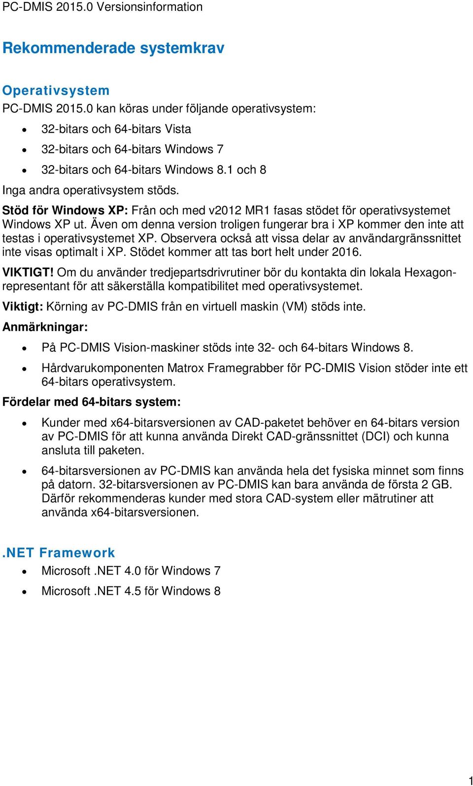 Även om denna version troligen fungerar bra i XP kommer den inte att testas i operativsystemet XP. Observera också att vissa delar av användargränssnittet inte visas optimalt i XP.