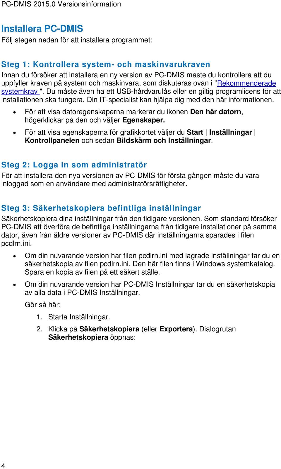 Din IT-specialist kan hjälpa dig med den här informationen. För att visa datoregenskaperna markerar du ikonen Den här datorn, högerklickar på den och väljer Egenskaper.