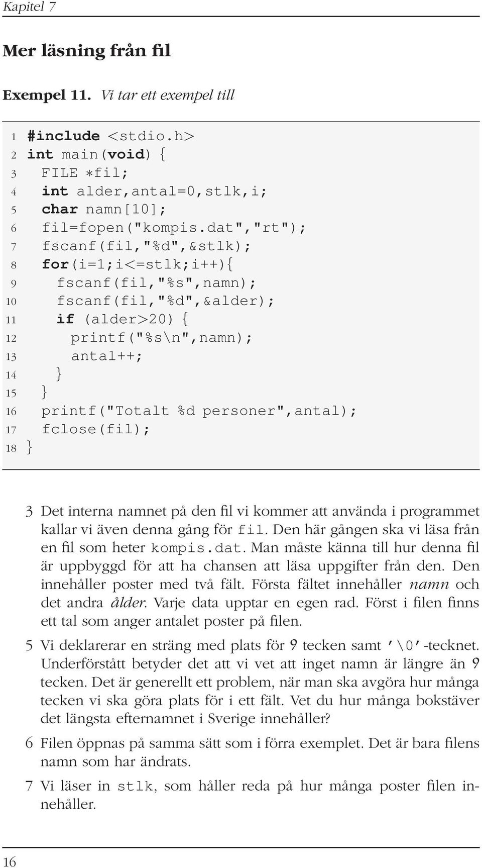 %d personer",antal); 17 fclose(fil); 18 } 3 Det interna namnet på den fil vi kommer att använda i programmet kallar vi även denna gång för fil. Den här gången ska vi läsa från en fil som heter kompis.