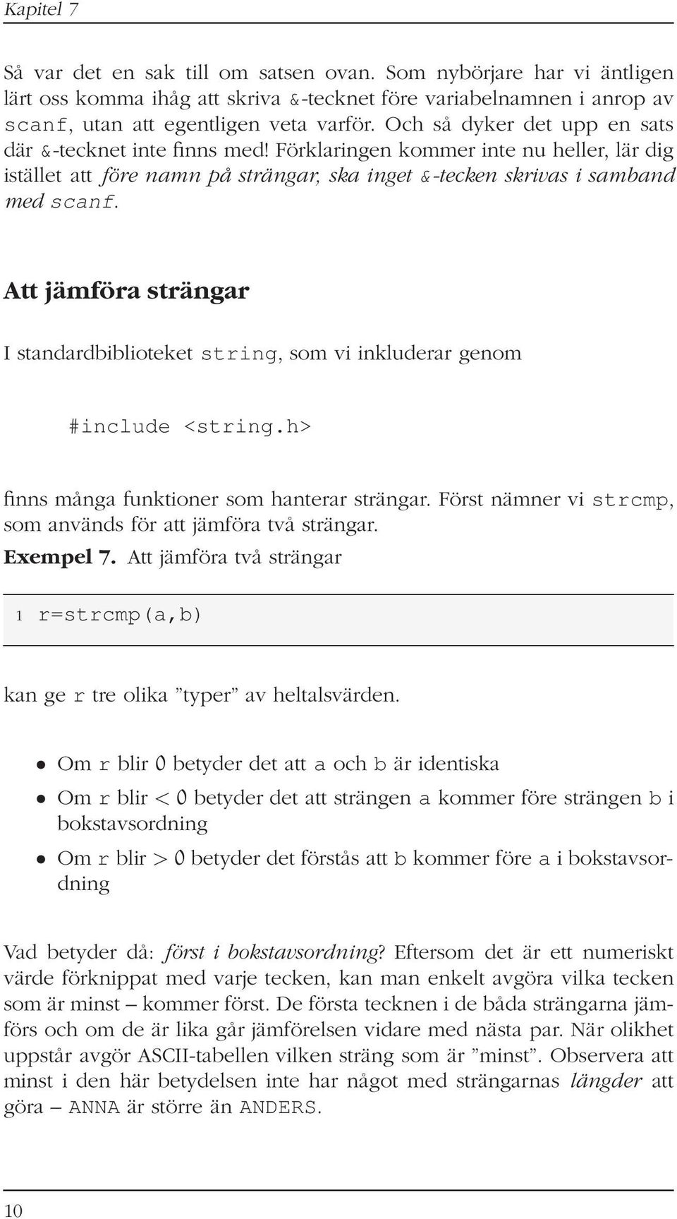 Att jämföra strängar I standardbiblioteket string, som vi inkluderar genom #include <string.h> finns många funktioner som hanterar strängar.