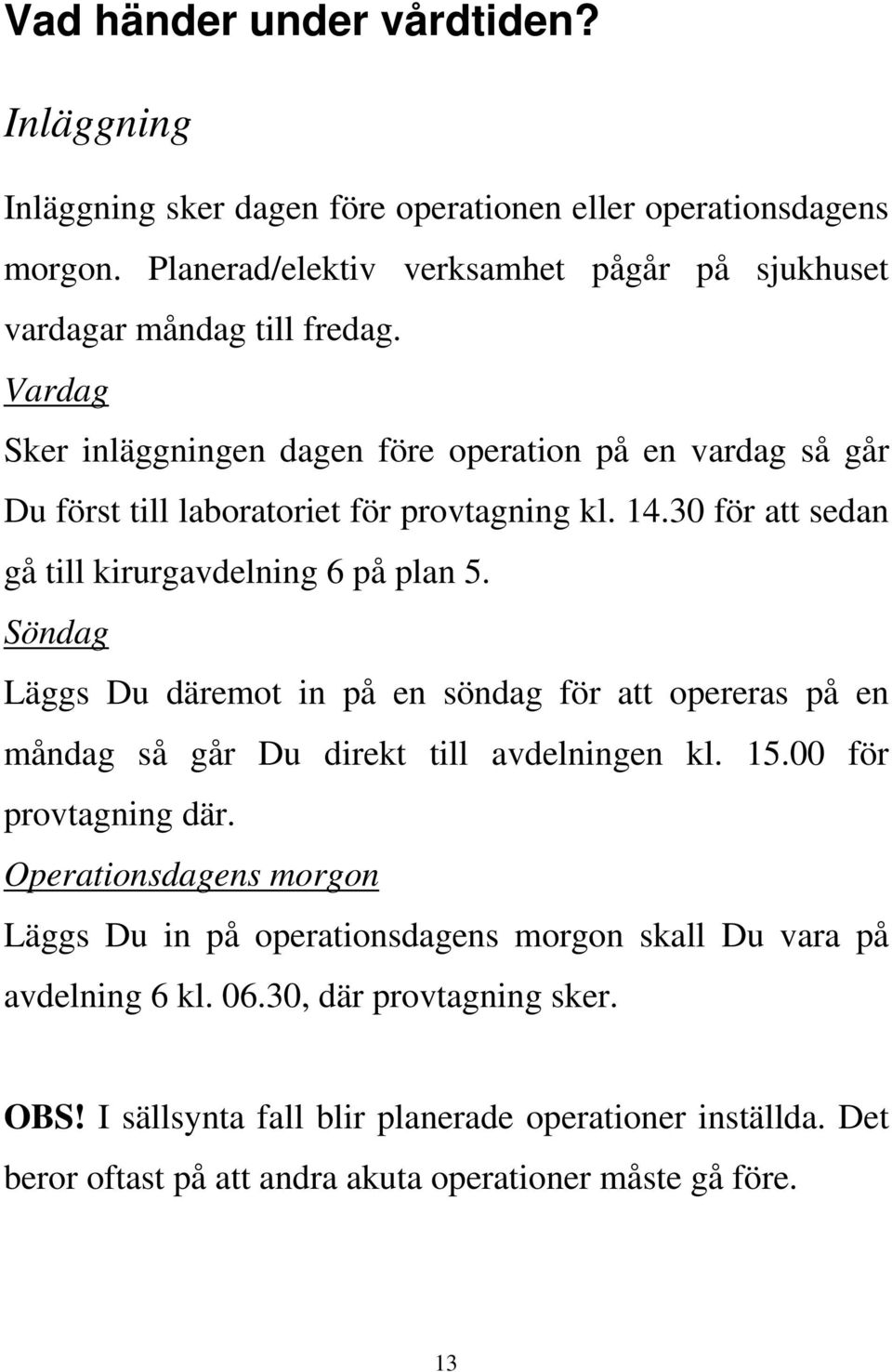 Söndag Läggs Du däremot in på en söndag för att opereras på en måndag så går Du direkt till avdelningen kl. 15.00 för provtagning där.