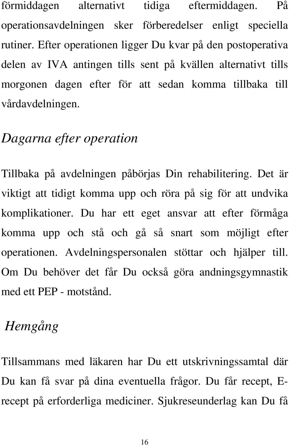 Dagarna efter operation Tillbaka på avdelningen påbörjas Din rehabilitering. Det är viktigt att tidigt komma upp och röra på sig för att undvika komplikationer.