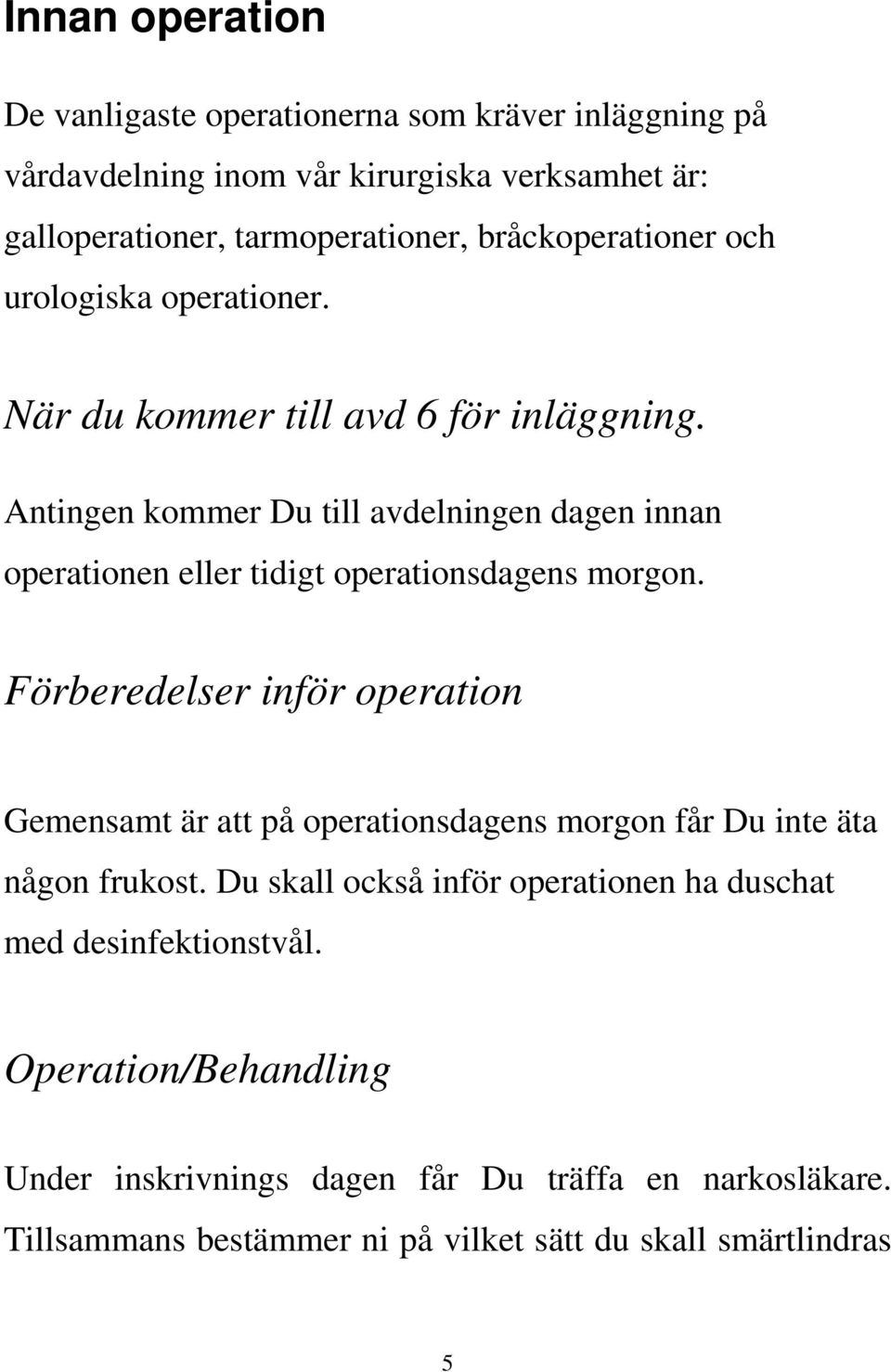 Antingen kommer Du till avdelningen dagen innan operationen eller tidigt operationsdagens morgon.