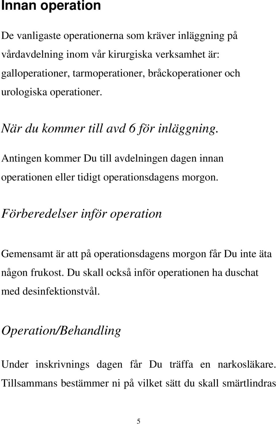 Antingen kommer Du till avdelningen dagen innan operationen eller tidigt operationsdagens morgon.