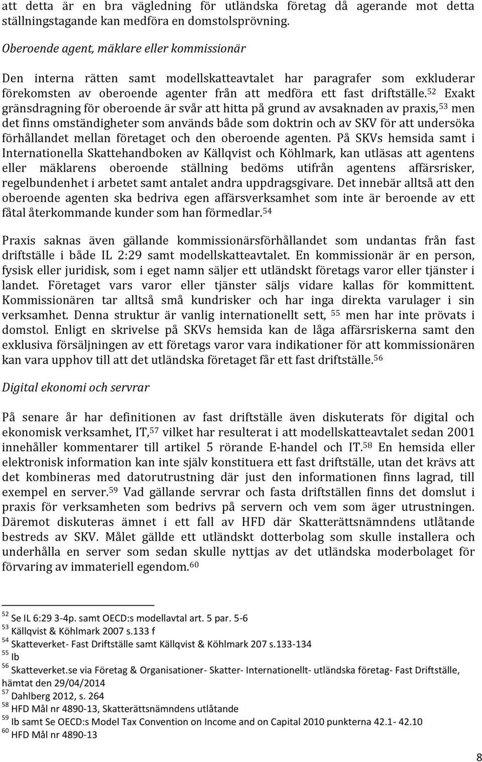 52 Exakt gränsdragning för oberoende är svår att hitta på grund av avsaknaden av praxis, 53 men det finns omständigheter som används både som doktrin och av SKV för att undersöka förhållandet mellan
