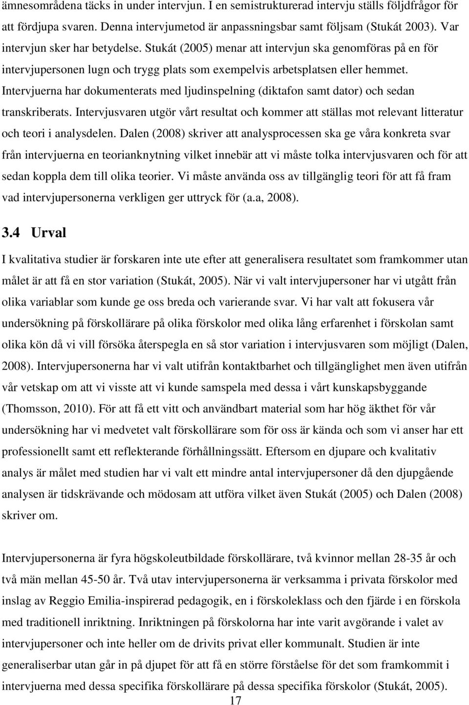 Intervjuerna har dokumenterats med ljudinspelning (diktafon samt dator) och sedan transkriberats.