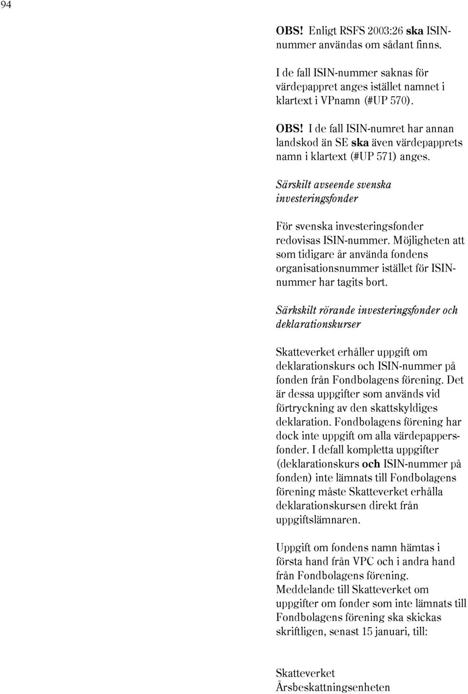Möjligheten att som tidigare år använda fondens organisationsnummer istället för ISINnummer har tagits bort.
