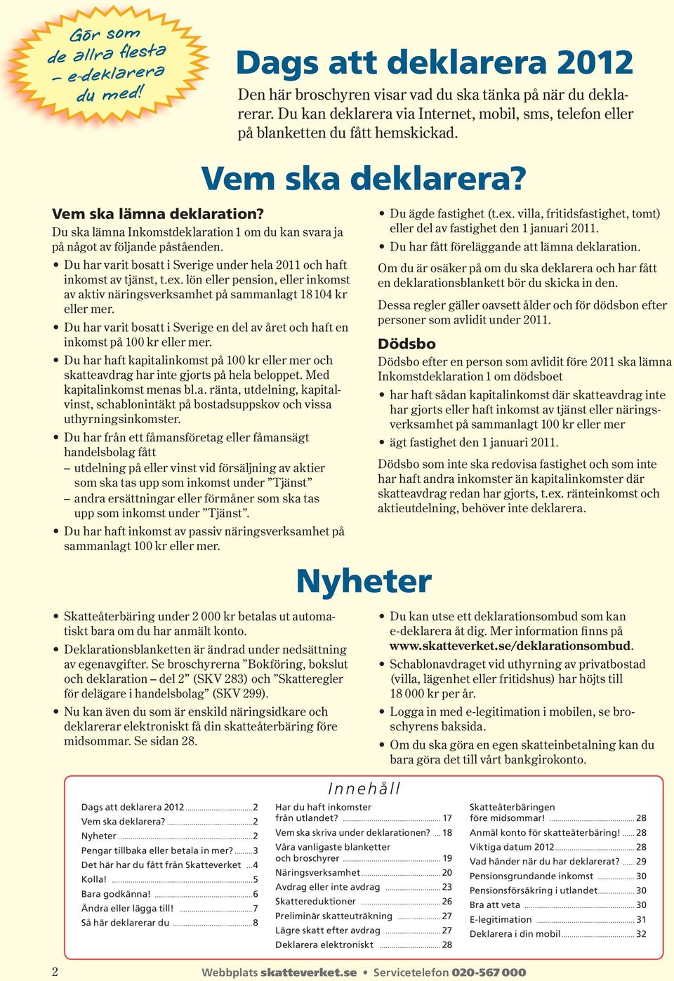 Nu kan även du som är enskild näringsidkare och deklarerar elektroniskt få din skatteåterbäring före midsommar. Se sidan 28.