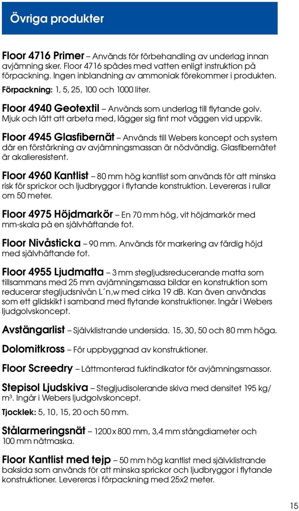 Mjuk och lätt att arbeta med, lägger sig fint mot väggen vid uppvik. Floor 4945 Glasfibernät Används till Webers koncept och system där en förstärkning av avjämningsmassan är nödvändig.