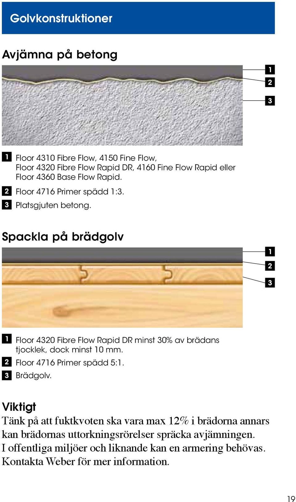 Spackla på brädgolv Floor 4320 Fibre Flow Rapid DR minst 30% av brädans tjocklek, dock minst 10 mm. Floor 4716 Primer spädd 5:1. Brädgolv.