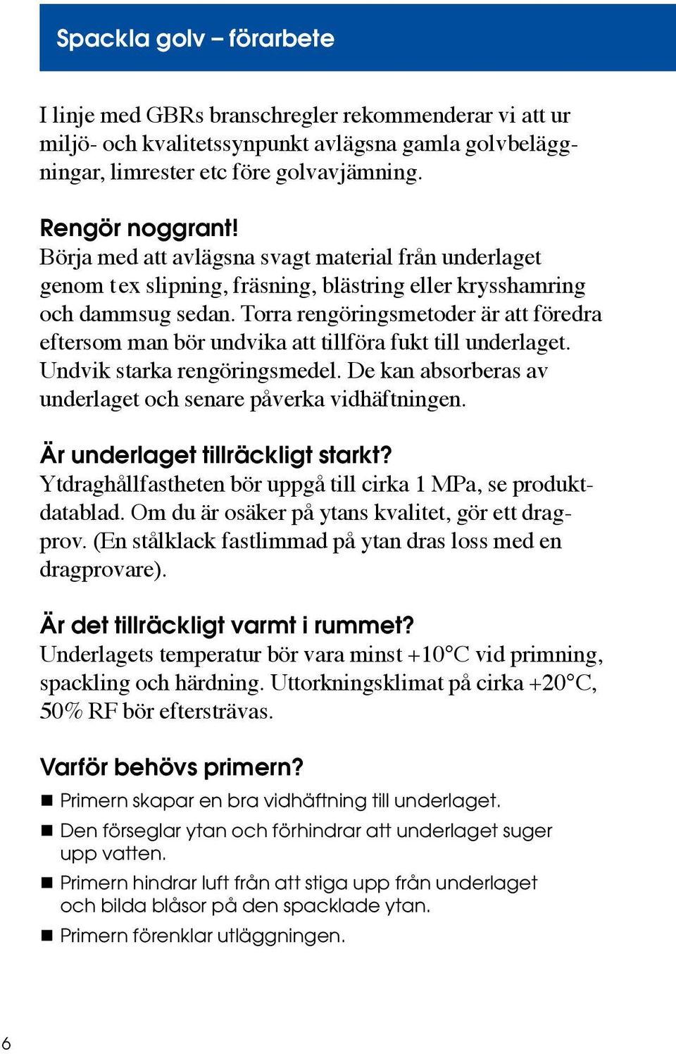 Torra rengöringsmetoder är att föredra eftersom man bör undvika att tillföra fukt till underlaget. Undvik starka rengöringsmedel. De kan absorberas av underlaget och senare påverka vidhäftningen.