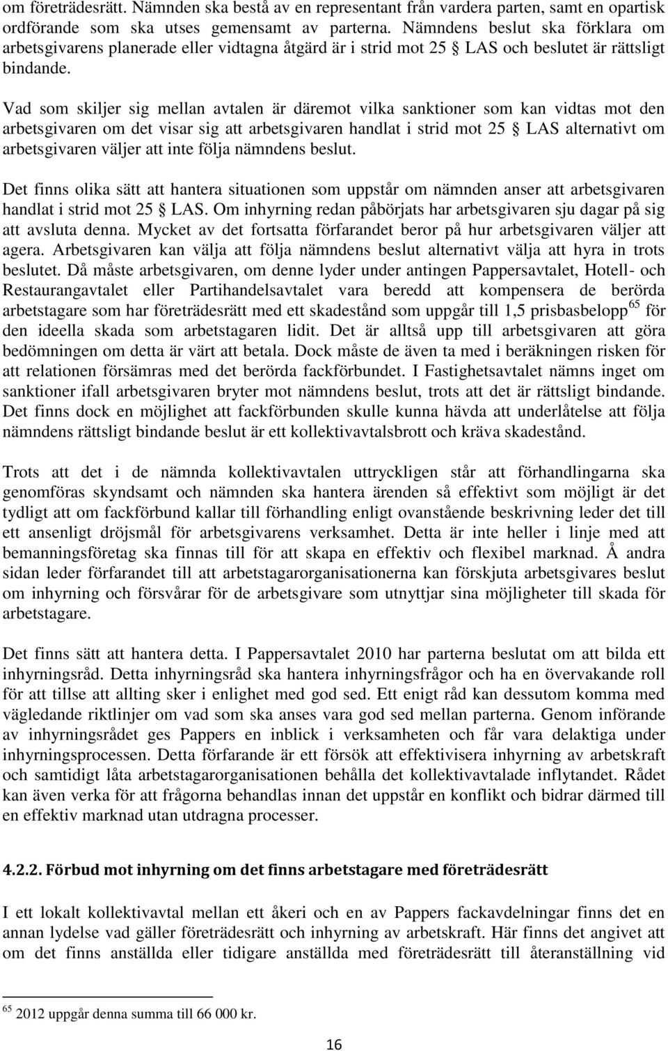 Vad som skiljer sig mellan avtalen är däremot vilka sanktioner som kan vidtas mot den arbetsgivaren om det visar sig att arbetsgivaren handlat i strid mot 25 LAS alternativt om arbetsgivaren väljer