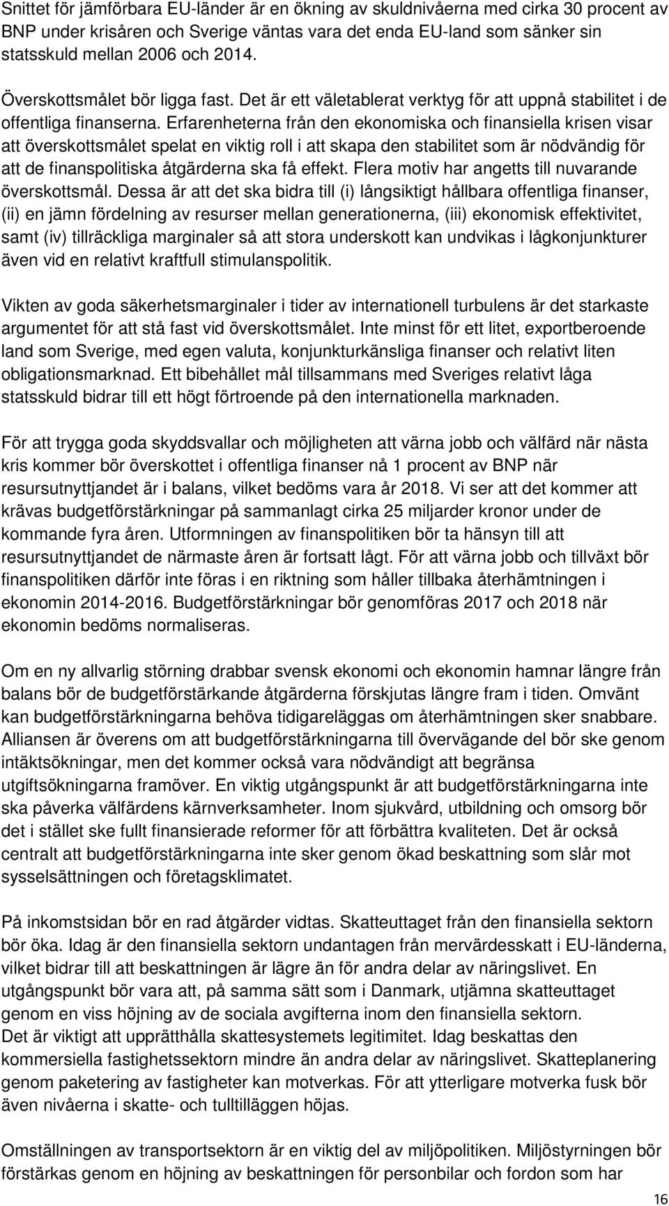 Erfarenheterna från den ekonomiska och finansiella krisen visar att överskottsmålet spelat en viktig roll i att skapa den stabilitet som är nödvändig för att de finanspolitiska åtgärderna ska få