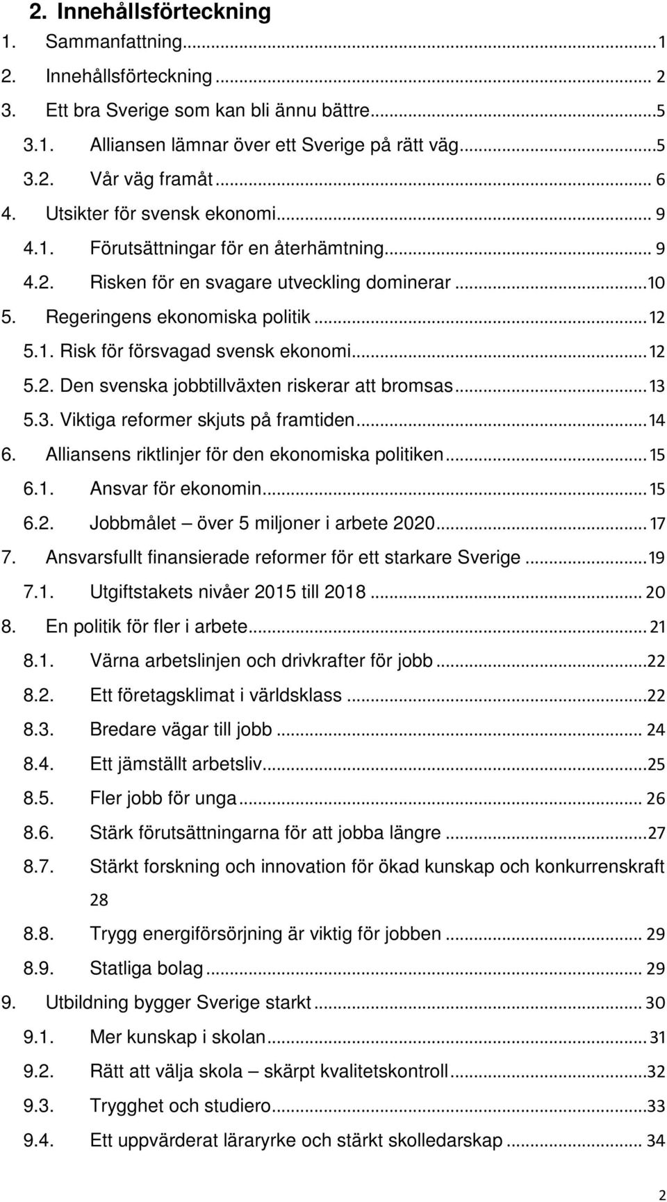 .. 12 5.2. Den svenska jobbtillväxten riskerar att bromsas... 13 5.3. Viktiga reformer skjuts på framtiden... 14 6. Alliansens riktlinjer för den ekonomiska politiken... 15 6.1. Ansvar för ekonomin.
