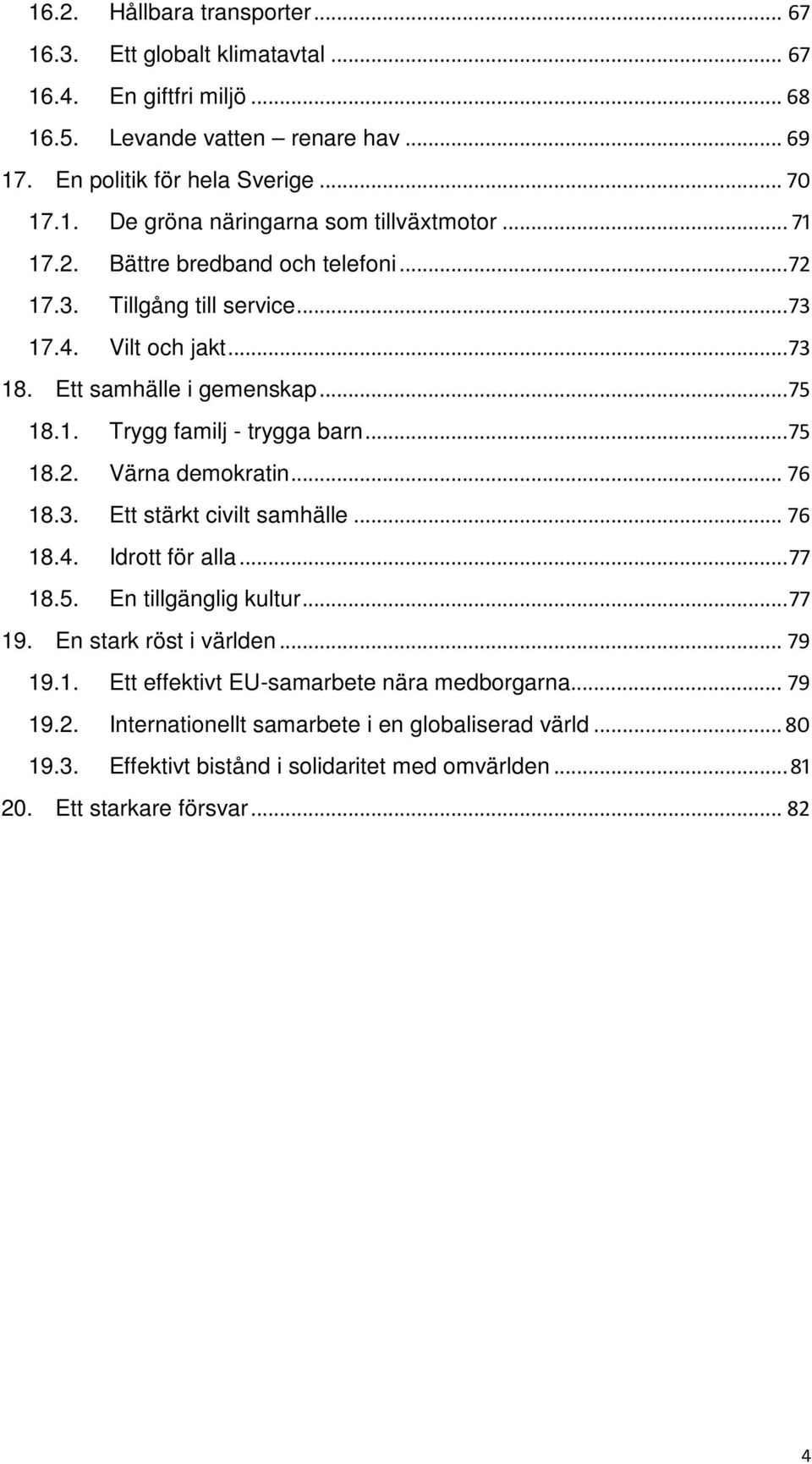 .. 76 18.3. Ett stärkt civilt samhälle... 76 18.4. Idrott för alla... 77 18.5. En tillgänglig kultur... 77 19. En stark röst i världen... 79 19.1. Ett effektivt EU-samarbete nära medborgarna.