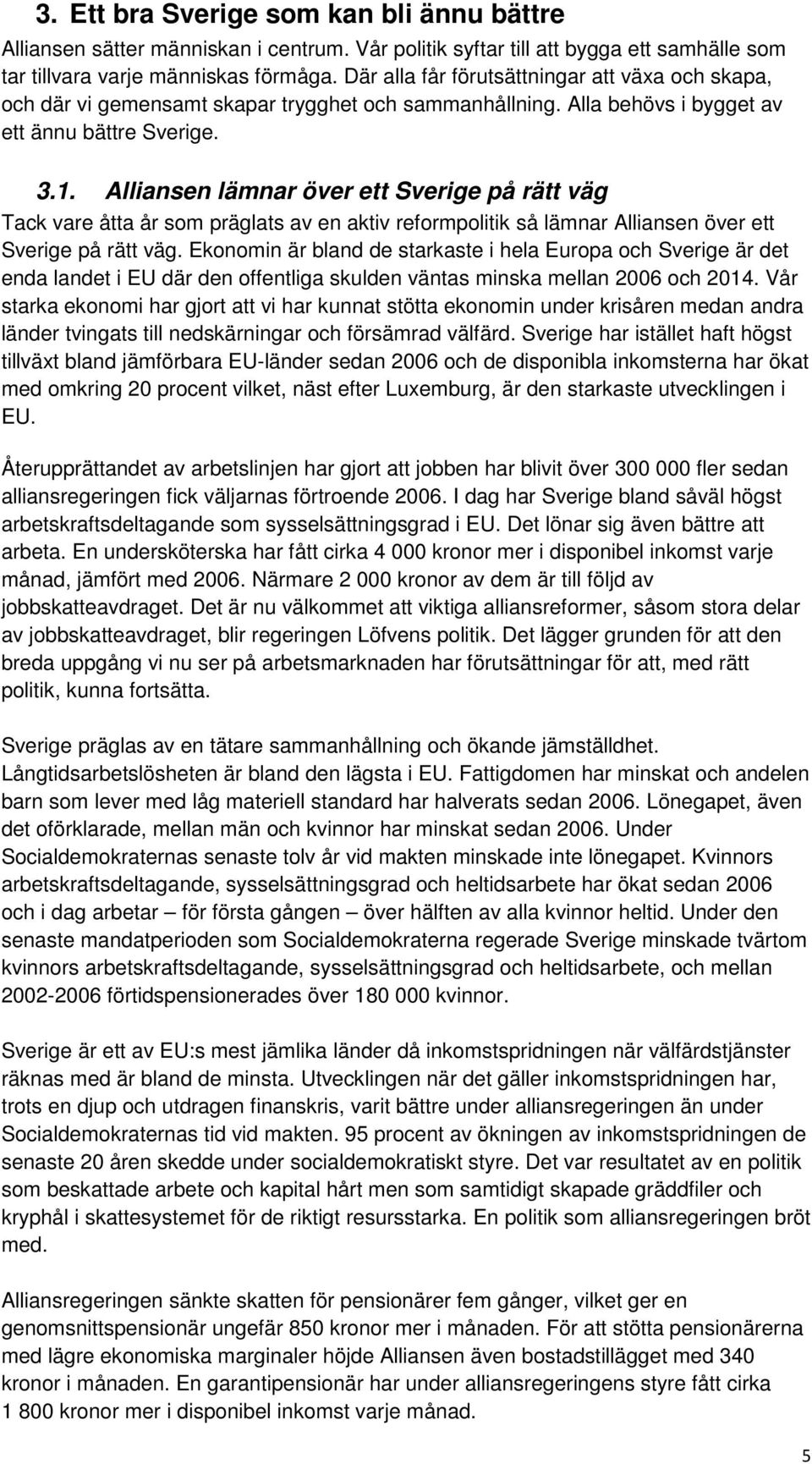 Alliansen lämnar över ett Sverige på rätt väg Tack vare åtta år som präglats av en aktiv reformpolitik så lämnar Alliansen över ett Sverige på rätt väg.