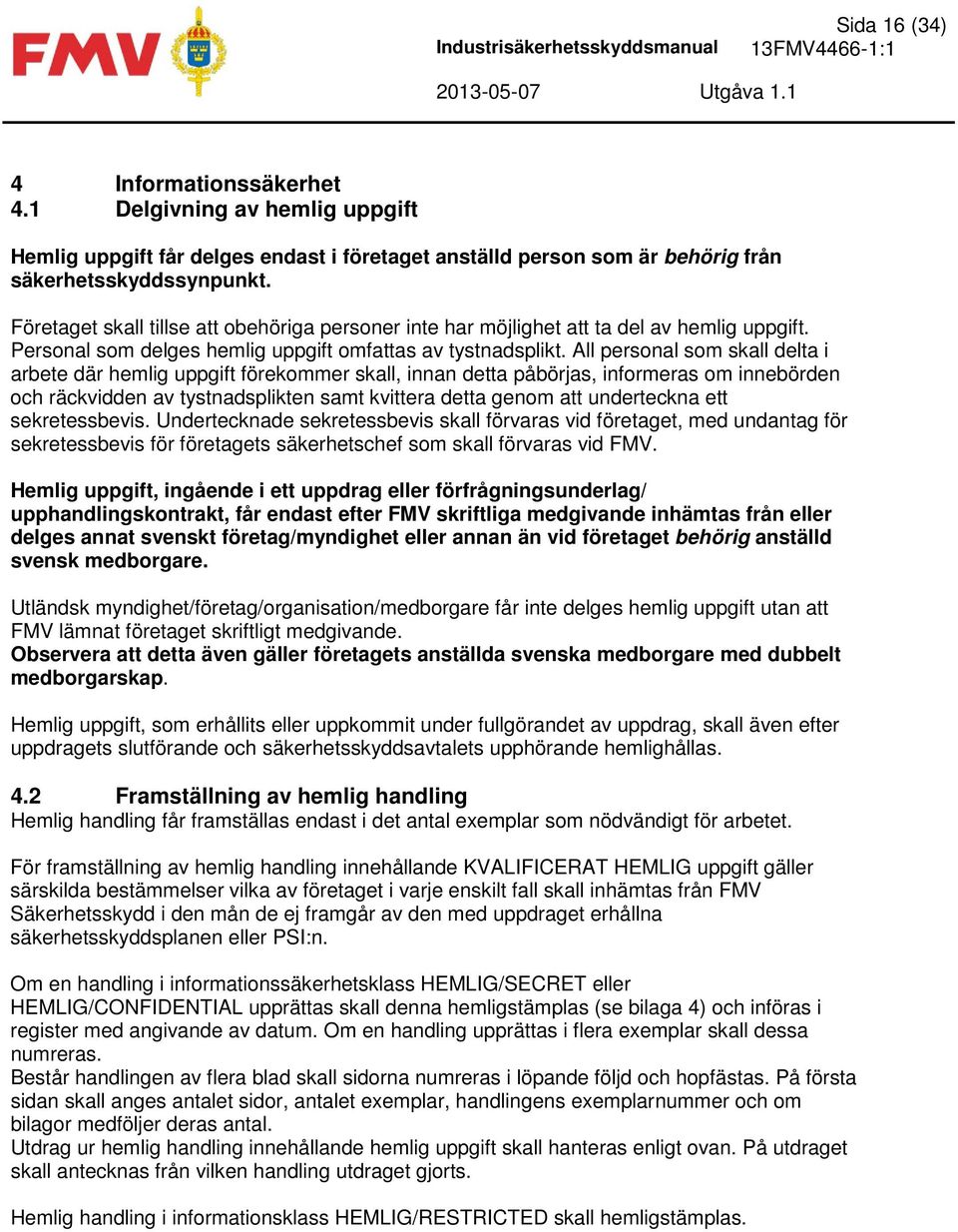Företaget skall tillse att obehöriga personer inte har möjlighet att ta del av hemlig uppgift. Personal som delges hemlig uppgift omfattas av tystnadsplikt.