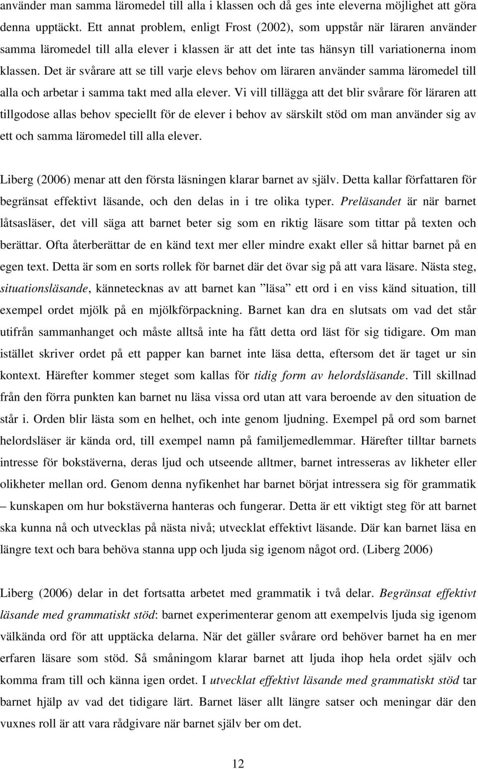 Det är svårare att se till varje elevs behov om läraren använder samma läromedel till alla och arbetar i samma takt med alla elever.