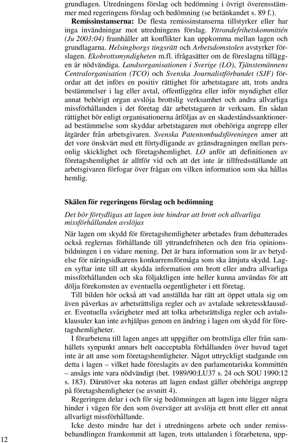 Yttrandefrihetskommittén (Ju 2003:04) framhåller att konflikter kan uppkomma mellan lagen och grundlagarna. Helsingborgs tingsrätt och Arbetsdomstolen avstyrker förslagen. Ekobrottsmyndigheten m.fl. ifrågasätter om de föreslagna tilläggen är nödvändiga.